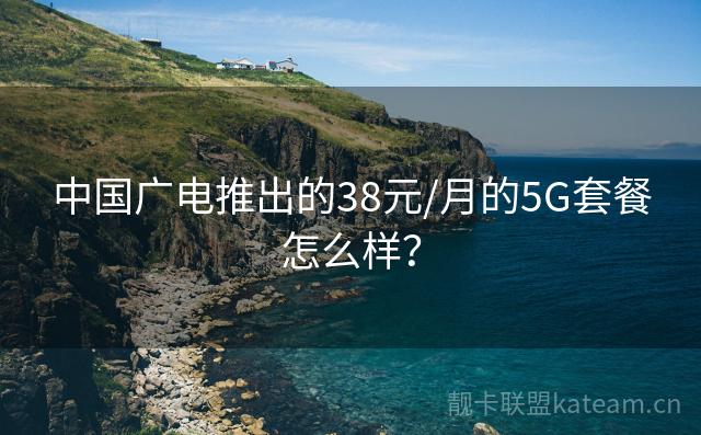 中国广电推出的38元/月的5G套餐怎么样？