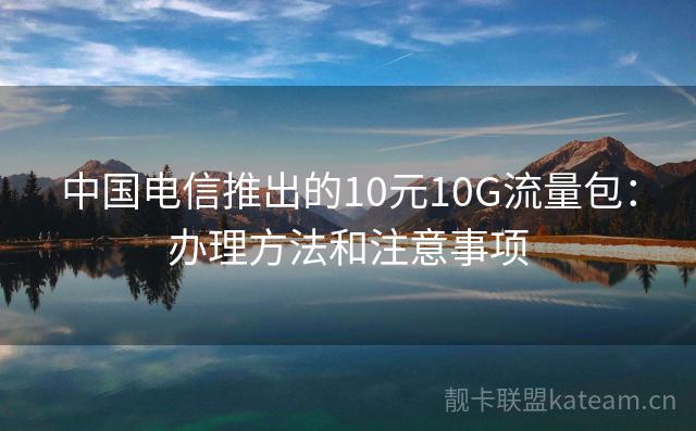 中国电信推出的10元10G流量包：办理方法和注意事项