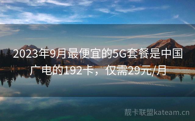 2023年9月最便宜的5G套餐是中国广电的192卡，仅需29元/月