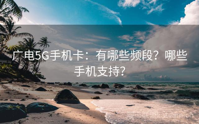 广电5G手机卡：有哪些频段？哪些手机支持？