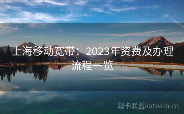 上海移动宽带：2023年资费及办理流程一览